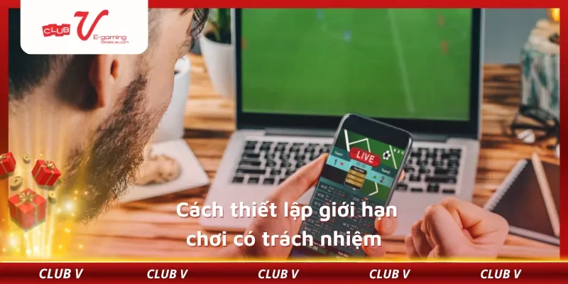 Cách thiết lập giới hạn chơi có trách nhiệm