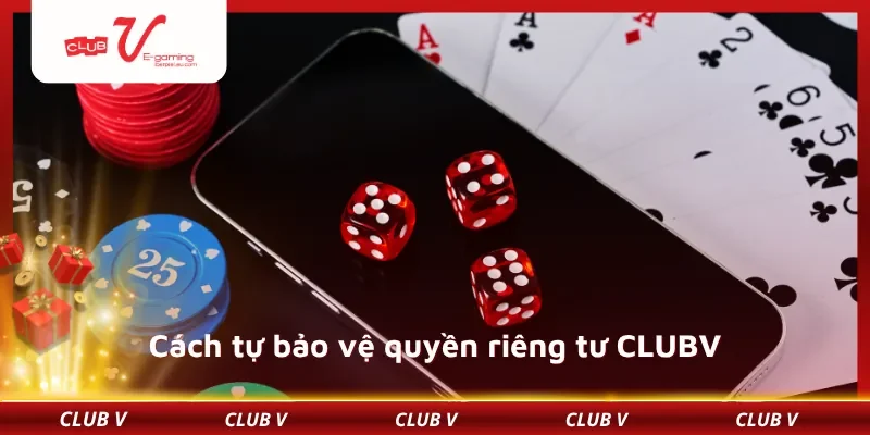 Cách tự bảo vệ quyền riêng tư CLUBV