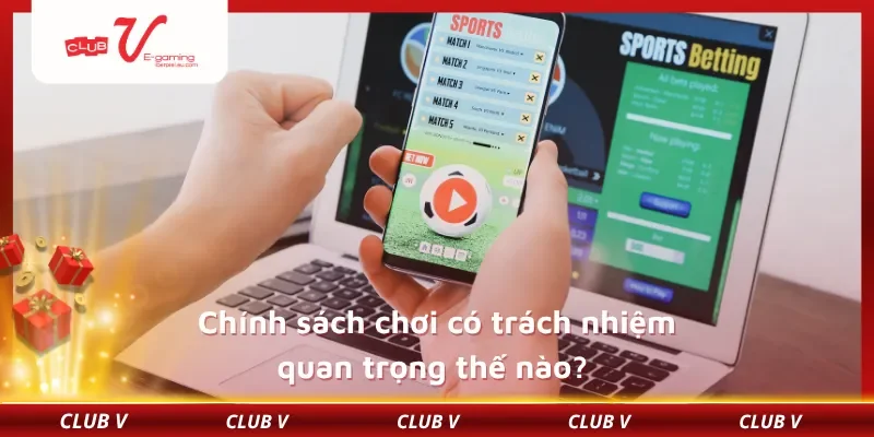 Chính sách chơi có trách nhiệm quan trọng thế nào?