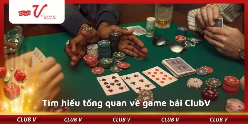 Tìm hiểu tổng quan về game bải ClubV