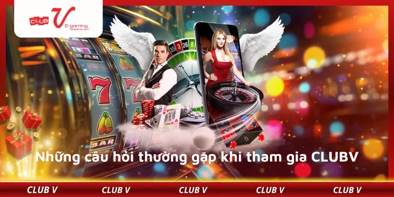 Những câu hỏi thường gặp khi tham gia CLUBV
